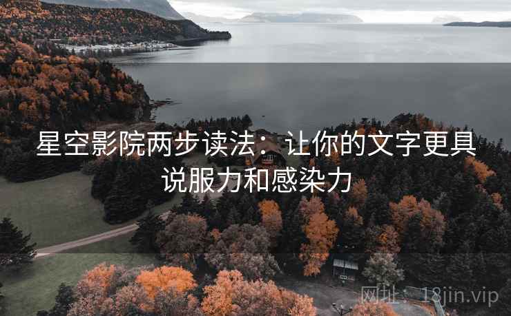 星空影院两步读法：让你的文字更具说服力和感染力