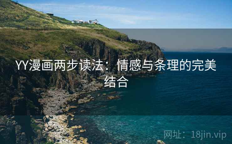 YY漫画两步读法：情感与条理的完美结合