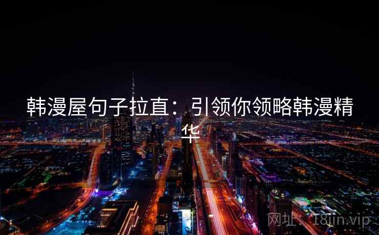 韩漫屋句子拉直：引领你领略韩漫精华