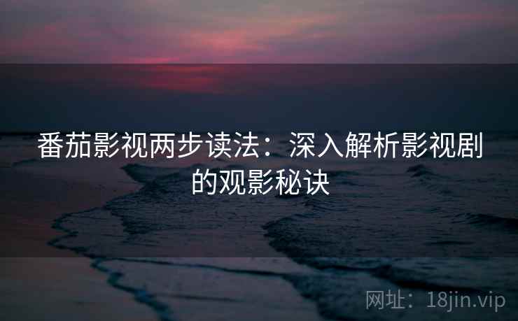 番茄影视两步读法：深入解析影视剧的观影秘诀