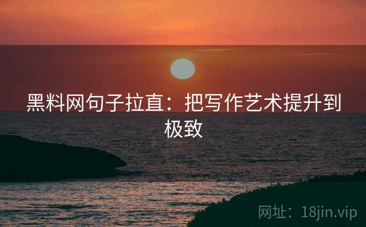 黑料网句子拉直：把写作艺术提升到极致