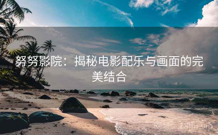 努努影院：揭秘电影配乐与画面的完美结合