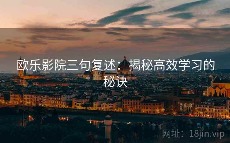 欧乐影院三句复述：揭秘高效学习的秘诀