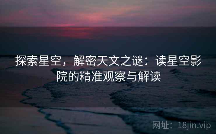 探索星空，解密天文之谜：读星空影院的精准观察与解读