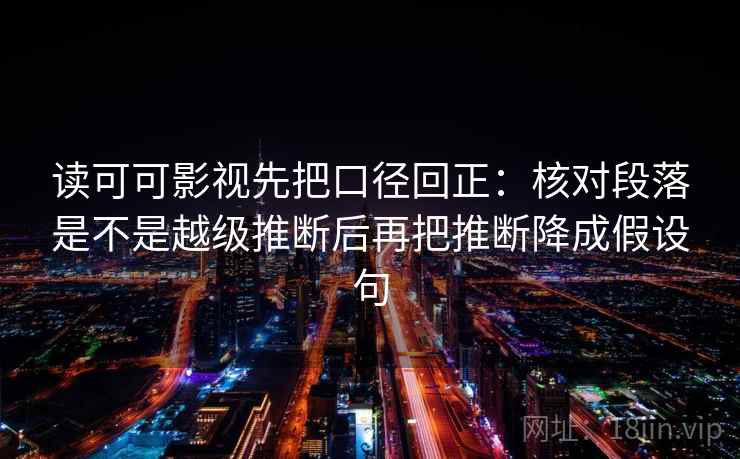读可可影视先把口径回正:核对段落是不是越级推断后再把推断降成假设句 读可可影视先把口径回正:核对段落是不是越级推断后再把推断降成假设句