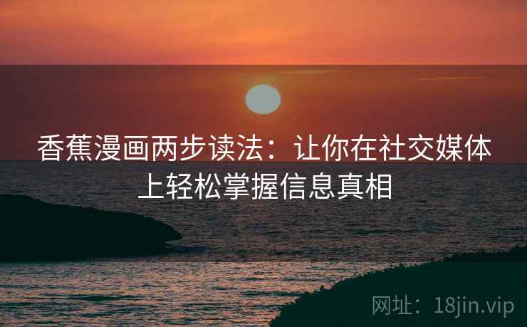 香蕉漫画两步读法：让你在社交媒体上轻松掌握信息真相
