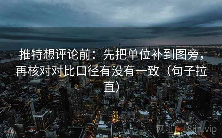 推特想评论前：先把单位补到图旁，再核对对比口径有没有一致（句子拉直）