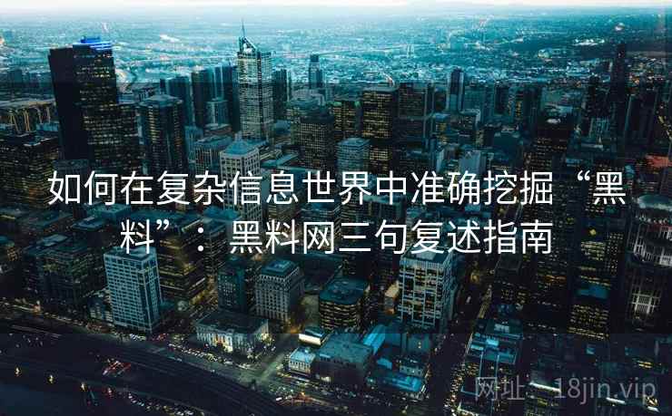 如何在复杂信息世界中准确挖掘“黑料”:黑料网三句复述指南 如何在复杂信息世界中准确挖掘“黑料”:黑料网三句复述指南