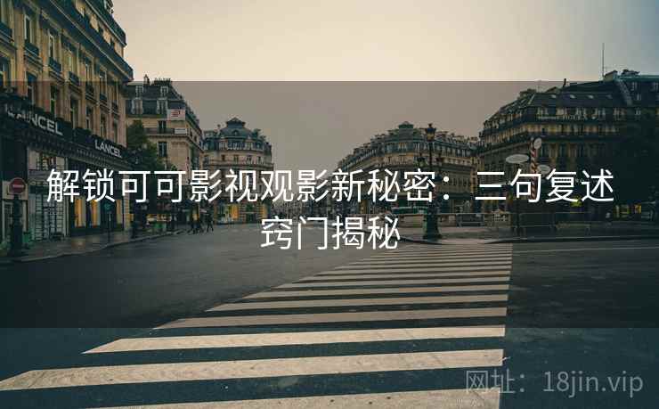 解锁可可影视观影新秘密：三句复述窍门揭秘