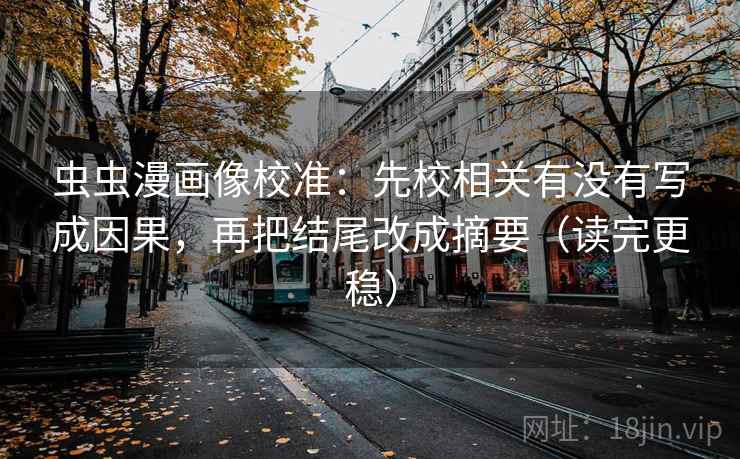 虫虫漫画像校准：先校相关有没有写成因果，再把结尾改成摘要（读完更稳）