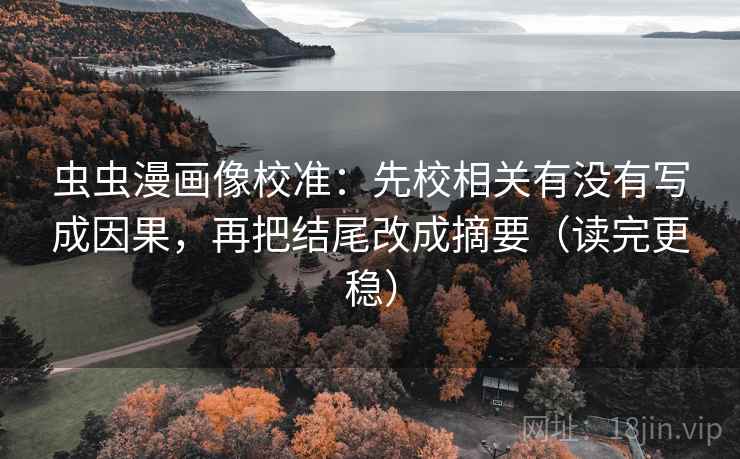 虫虫漫画像校准：先校相关有没有写成因果，再把结尾改成摘要（读完更稳）