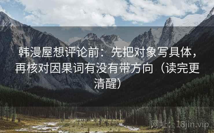 韩漫屋想评论前：先把对象写具体，再核对因果词有没有带方向（读完更清醒）