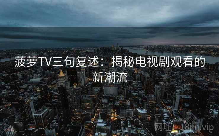 菠萝TV三句复述：揭秘电视剧观看的新潮流