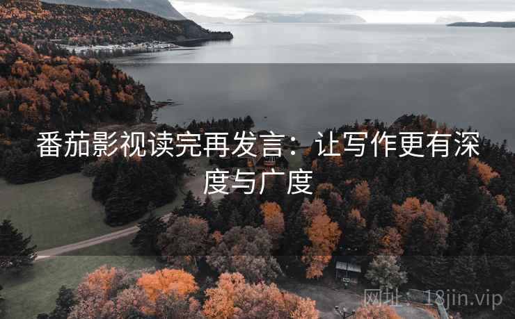 番茄影视读完再发言：让写作更有深度与广度