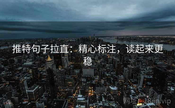 推特句子拉直：精心标注，读起来更稳
