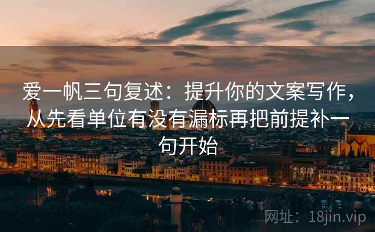 爱一帆三句复述：提升你的文案写作，从先看单位有没有漏标再把前提补一句开始