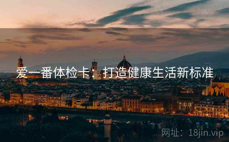 爱一番体检卡：打造健康生活新标准