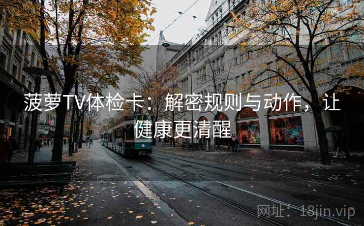 菠萝TV体检卡：解密规则与动作，让健康更清醒