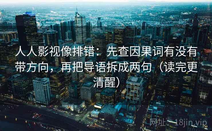 人人影视像排错：先查因果词有没有带方向，再把导语拆成两句（读完更清醒）