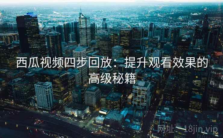西瓜视频四步回放：提升观看效果的高级秘籍