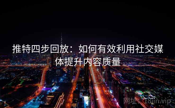 推特四步回放：如何有效利用社交媒体提升内容质量