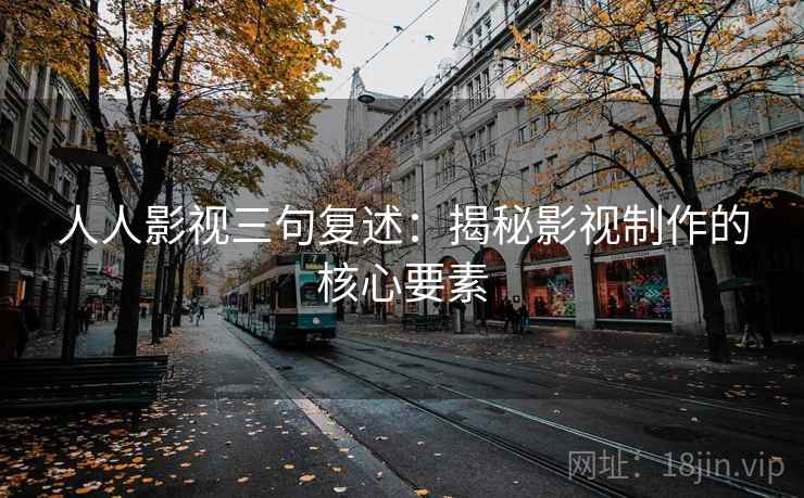 人人影视三句复述：揭秘影视制作的核心要素