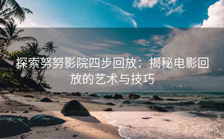 探索努努影院四步回放:揭秘电影回放的艺术与技巧 探索努努影院四步回放:揭秘电影回放的艺术与技巧