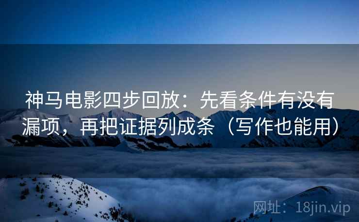 神马电影四步回放:先看条件有没有漏项,再把证据列成条(写作也能用) 神马电影四步回放:先看条件有没有漏项,再把证据列成条(写作也能用)