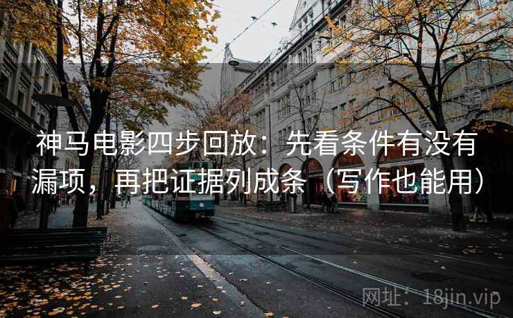 神马电影四步回放:先看条件有没有漏项,再把证据列成条(写作也能用) 神马电影四步回放:先看条件有没有漏项,再把证据列成条(写作也能用)