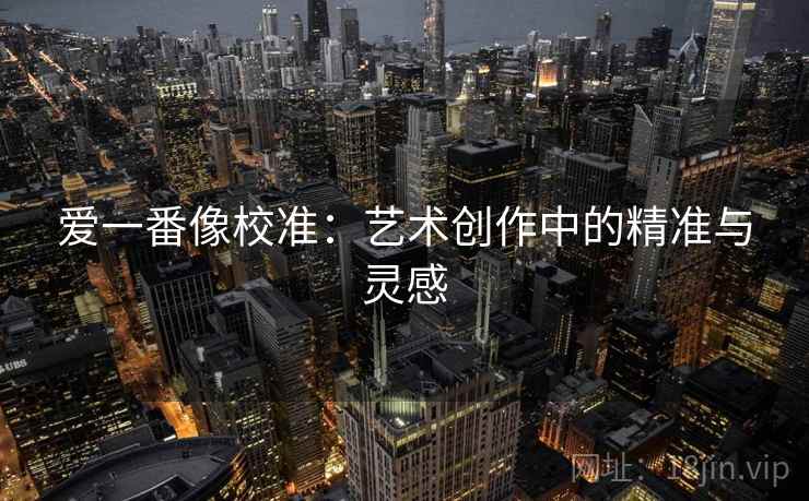 爱一番像校准：艺术创作中的精准与灵感