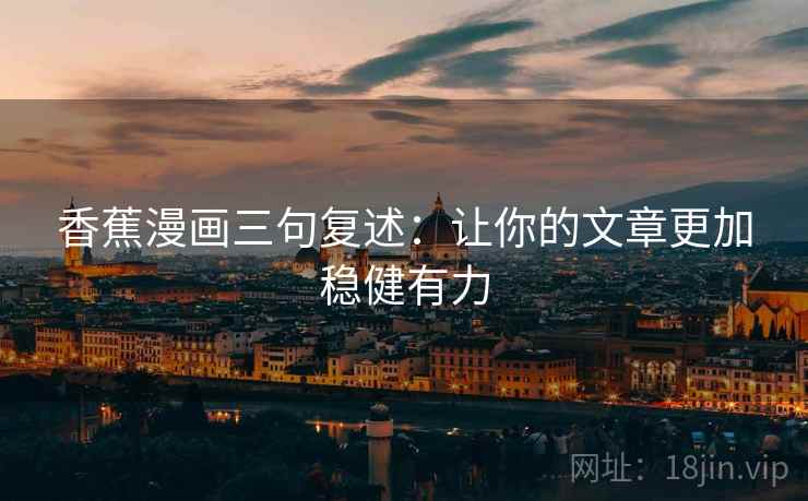 香蕉漫画三句复述：让你的文章更加稳健有力