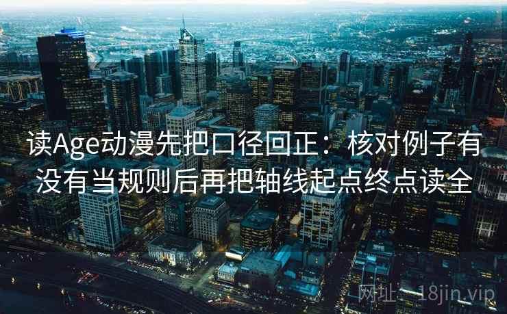 读Age动漫先把口径回正：核对例子有没有当规则后再把轴线起点终点读全