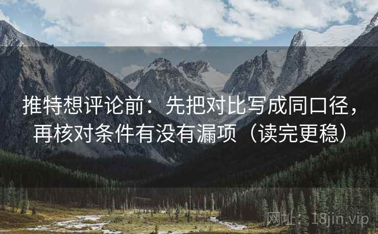 推特想评论前：先把对比写成同口径，再核对条件有没有漏项（读完更稳）