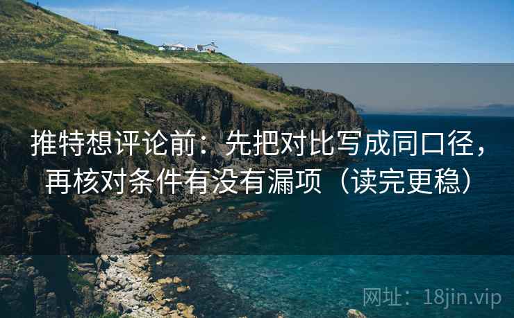 推特想评论前：先把对比写成同口径，再核对条件有没有漏项（读完更稳）