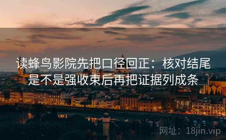 读蜂鸟影院先把口径回正：核对结尾是不是强收束后再把证据列成条