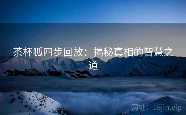 茶杯狐四步回放：揭秘真相的智慧之道