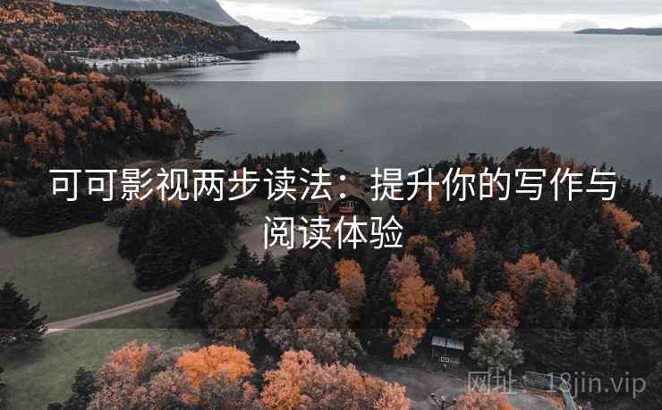 可可影视两步读法：提升你的写作与阅读体验