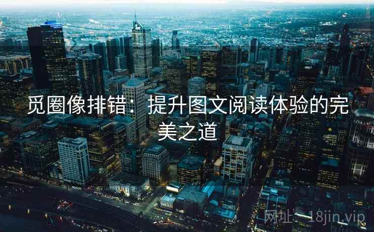 觅圈像排错：提升图文阅读体验的完美之道