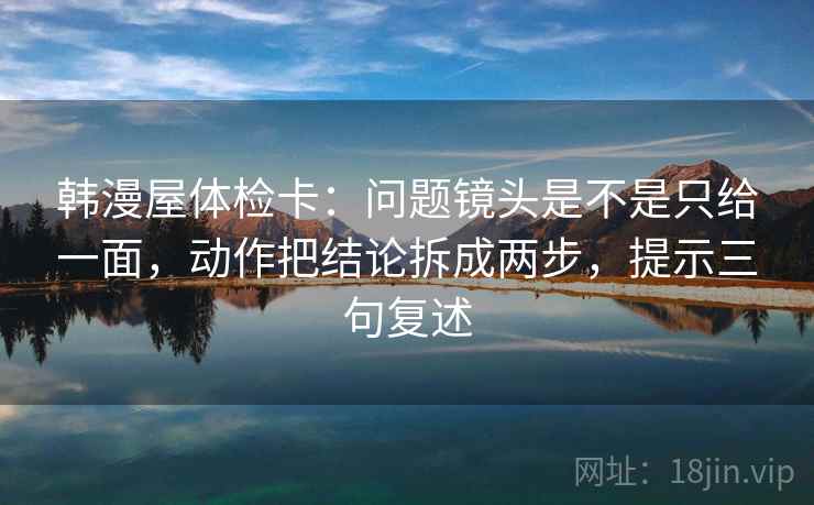 韩漫屋体检卡：问题镜头是不是只给一面，动作把结论拆成两步，提示三句复述