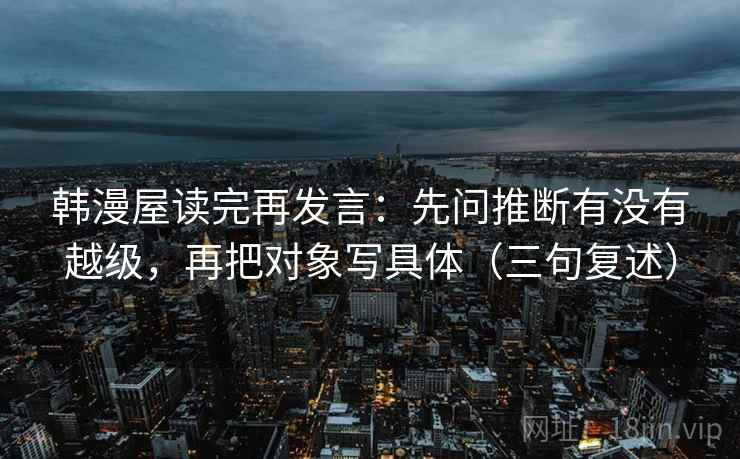 韩漫屋读完再发言：先问推断有没有越级，再把对象写具体（三句复述）