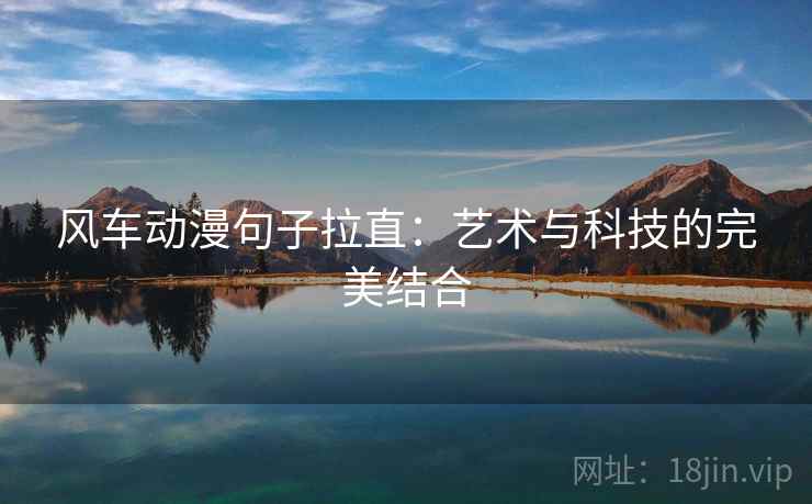 风车动漫句子拉直：艺术与科技的完美结合