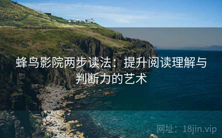 蜂鸟影院两步读法：提升阅读理解与判断力的艺术