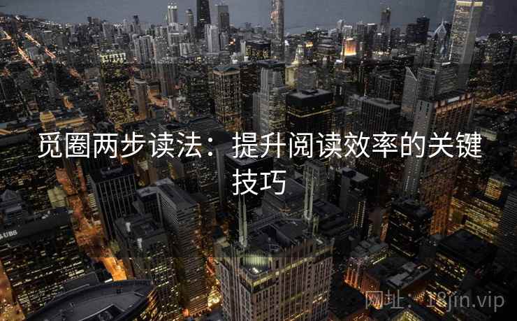 觅圈两步读法：提升阅读效率的关键技巧