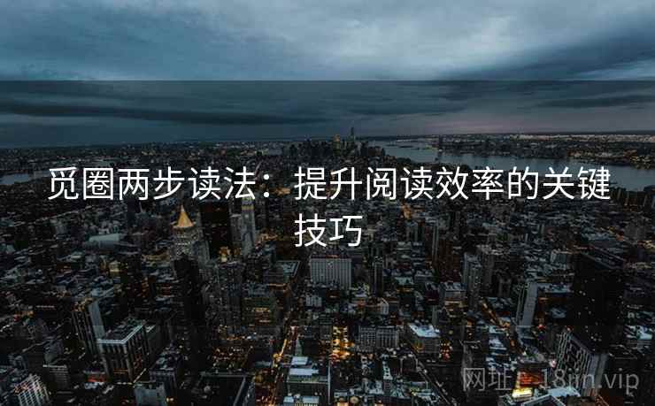 觅圈两步读法：提升阅读效率的关键技巧
