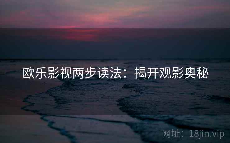 欧乐影视两步读法：揭开观影奥秘