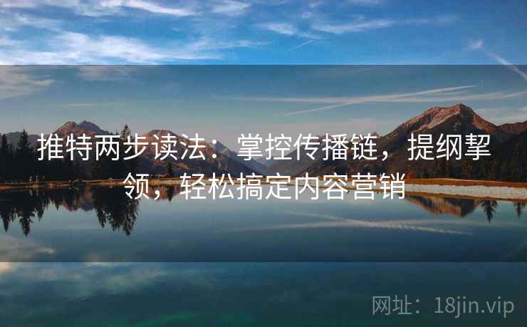 推特两步读法：掌控传播链，提纲挈领，轻松搞定内容营销