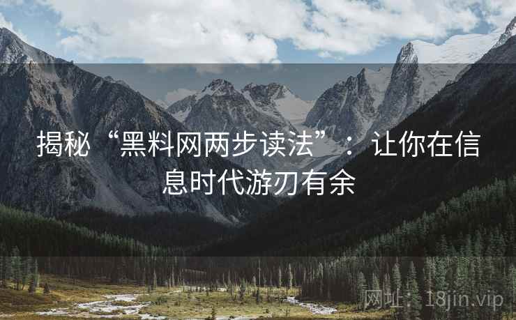 揭秘“黑料网两步读法”：让你在信息时代游刃有余