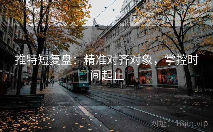 推特短复盘：精准对齐对象，掌控时间起止