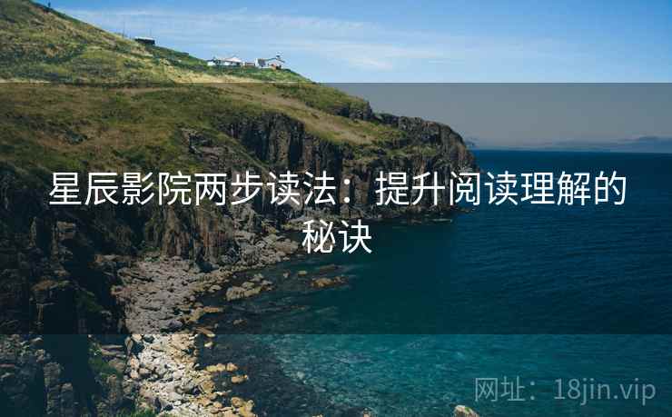 星辰影院两步读法：提升阅读理解的秘诀