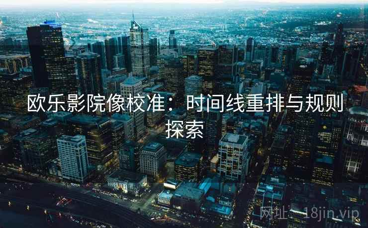 欧乐影院像校准：时间线重排与规则探索